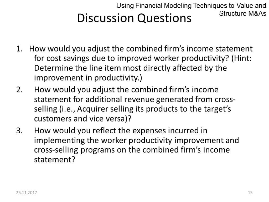 25.11.2017 15 Discussion Questions 1. How would you adjust the combined firm’s income statement